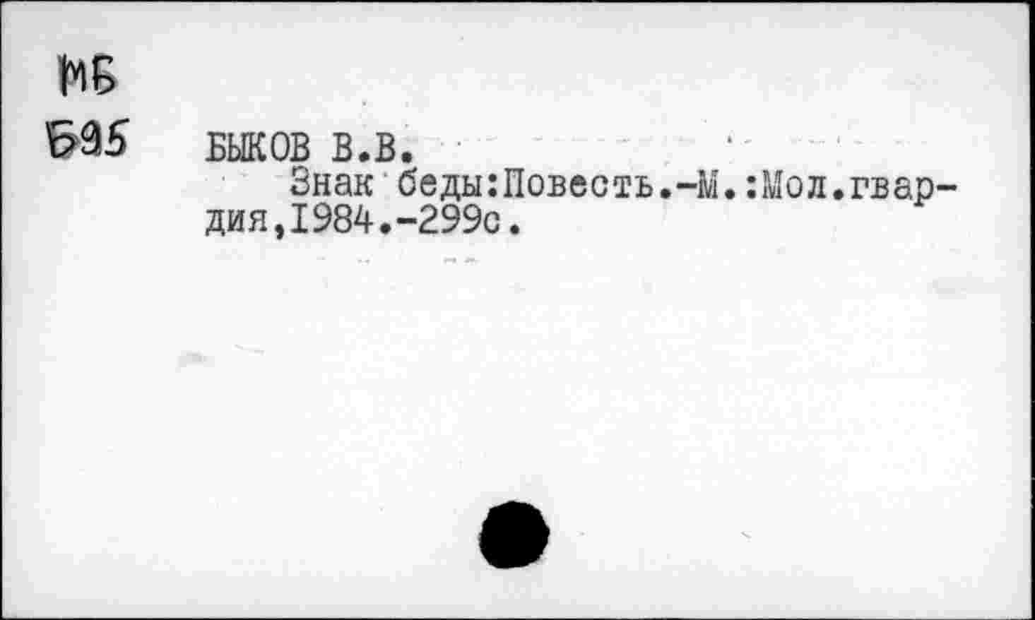 ﻿WS
БЫКОВ в.в.
Знак беды:Повесть.-М.:Мол.гвар дия,1984.-299с.